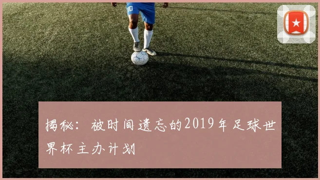揭秘：被时间遗忘的2019年足球世界杯主办计划