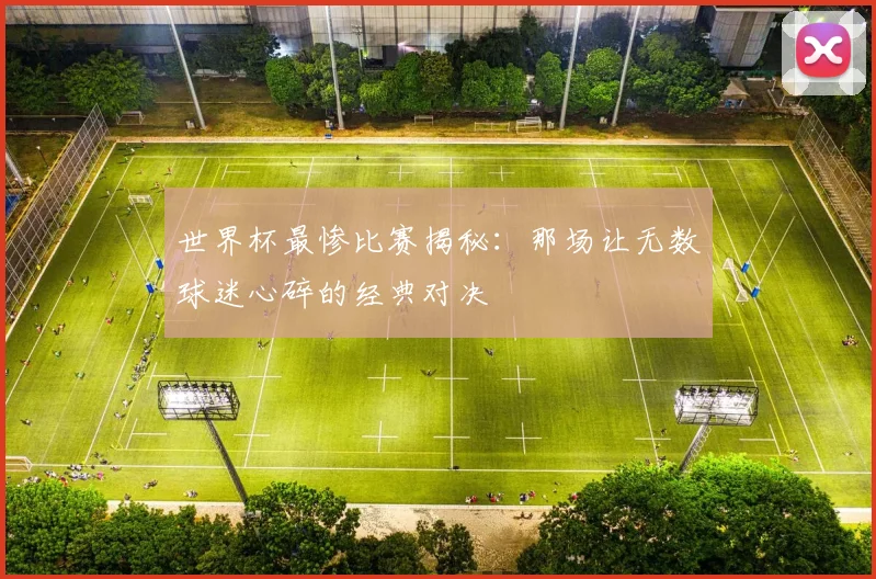 世界杯最惨比赛揭秘：那场让无数球迷心碎的经典对决